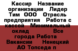 Кассир › Название организации ­ Лидер Тим, ООО › Отрасль предприятия ­ Работа с кассой › Минимальный оклад ­ 20 000 - Все города Работа » Вакансии   . Ненецкий АО,Топседа п.